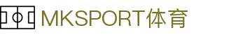MKSPORT集团 MK体育股份公司｜官方网站